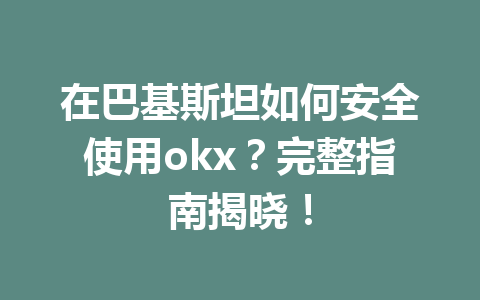在巴基斯坦如何安全使用okx？完整指南揭晓！