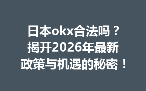 日本okx合法吗?揭开2026年最新政策与机遇的秘密! 日本okx合法吗?揭开2026年最新政策与机遇的秘密!