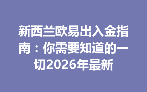 新西兰欧易出入金指南：你需要知道的一切2026年最新