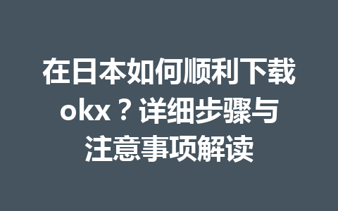 在日本如何顺利下载okx?详细步骤与注意事项解读 在日本如何顺利下载okx?详细步骤与注意事项解读