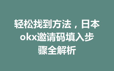 轻松找到方法,日本okx邀请码填入步骤全解析 轻松找到方法,日本okx邀请码填入步骤全解析