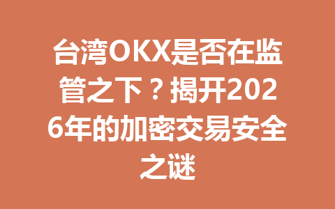台湾OKX是否在监管之下？揭开2026年的加密交易安全之谜