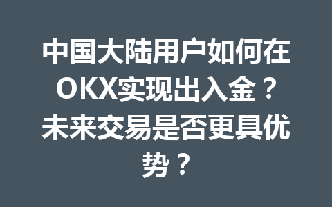 中国大陆用户如何在OKX实现出入金？未来交易是否更具优势？