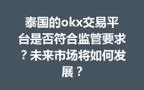 泰国的okx交易平台是否符合监管要求？未来市场将如何发展？