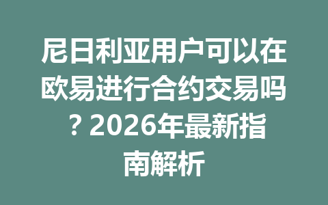 尼日利亚用户可以在欧易进行合约交易吗？2026年最新指南解析