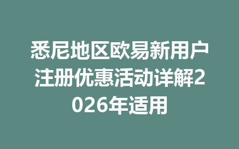 悉尼地区欧易新用户注册优惠活动详解2026年适用