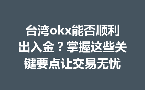 台湾okx能否顺利出入金？掌握这些关键要点让交易无忧