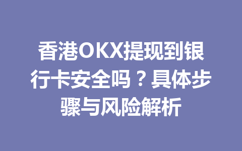 香港OKX提现到银行卡安全吗？具体步骤与风险解析