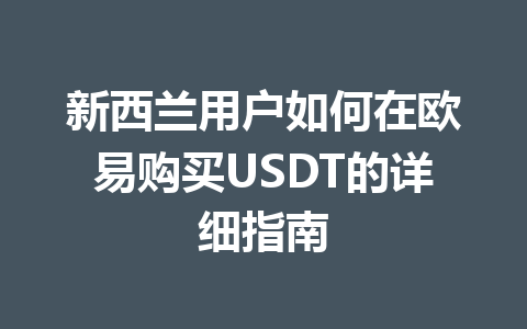 新西兰用户如何在欧易购买USDT的详细指南
