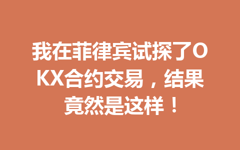 我在菲律宾试探了OKX合约交易，结果竟然是这样！