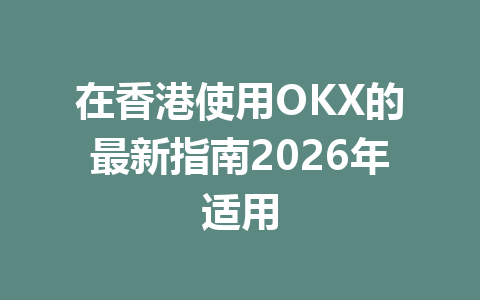 在香港使用OKX的最新指南2026年适用