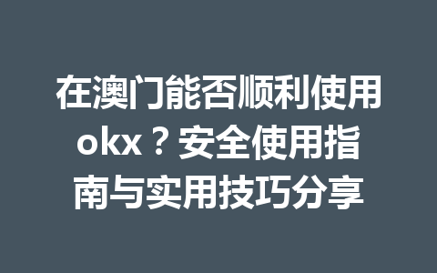 在澳门能否顺利使用okx?安全使用指南与实用技巧分享 在澳门能否顺利使用okx?安全使用指南与实用技巧分享