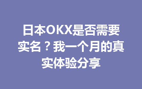 日本OKX是否需要实名?我一个月的真实体验分享 日本OKX是否需要实名?我一个月的真实体验分享