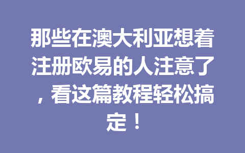 那些在澳大利亚想着注册欧易的人注意了,看这篇教程轻松搞定! 那些在澳大利亚想着注册欧易的人注意了,看这篇教程轻松搞定!