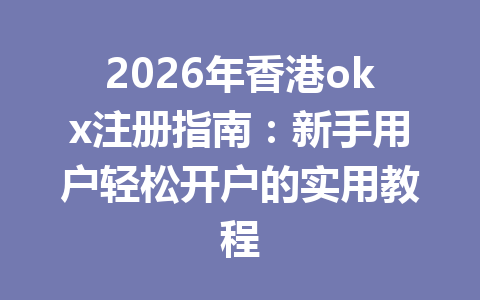 2026年香港okx注册指南:新手用户轻松开户的实用教程 2026年香港okx注册指南:新手用户轻松开户的实用教程