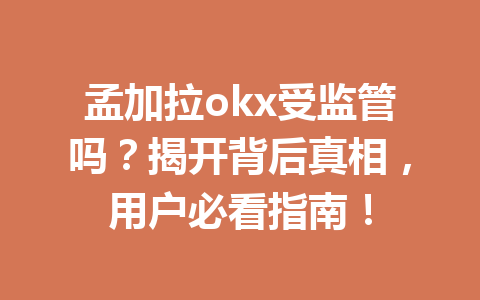 孟加拉okx受监管吗？揭开背后真相，用户必看指南！