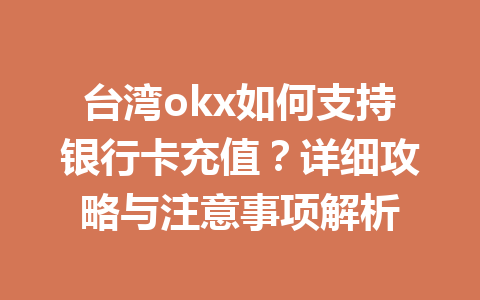 台湾okx如何支持银行卡充值？详细攻略与注意事项解析
