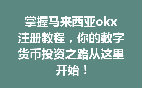 掌握马来西亚okx注册教程，你的数字货币投资之路从这里开始！