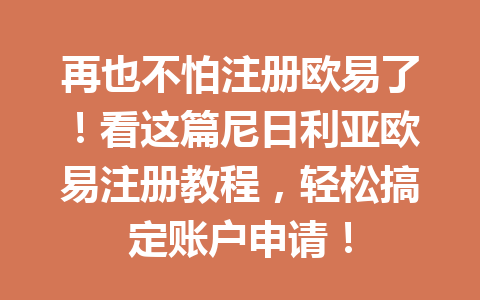 再也不怕注册欧易了！看这篇尼日利亚欧易注册教程，轻松搞定账户申请！