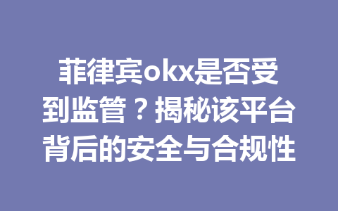 菲律宾okx是否受到监管？揭秘该平台背后的安全与合规性
