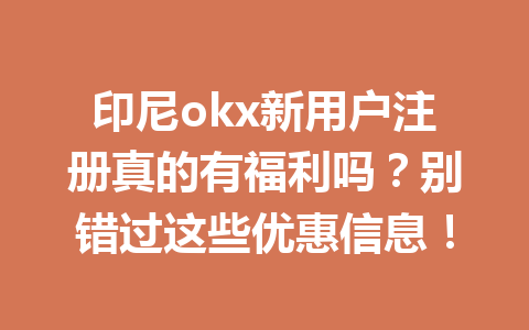 印尼okx新用户注册真的有福利吗？别错过这些优惠信息！
