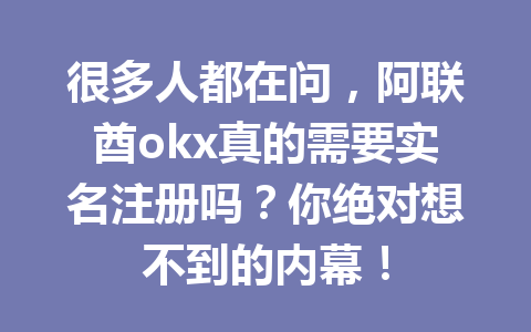 很多人都在问，阿联酋okx真的需要实名注册吗？你绝对想不到的内幕！
