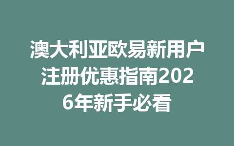 澳大利亚欧易新用户注册优惠指南2026年新手必看