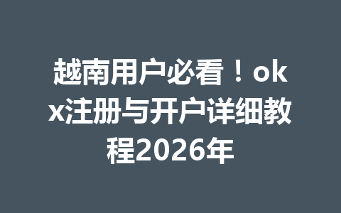 越南用户必看!okx注册与开户详细教程2026年 越南用户必看!okx注册与开户详细教程2026年
