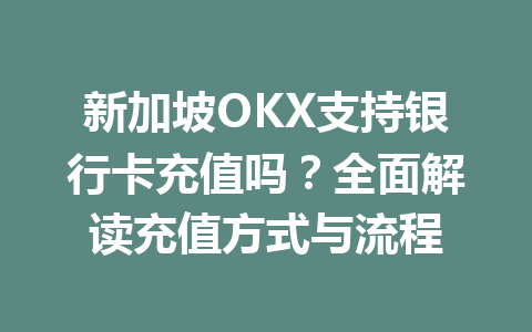 新加坡OKX支持银行卡充值吗?全面解读充值方式与流程 新加坡OKX支持银行卡充值吗?全面解读充值方式与流程