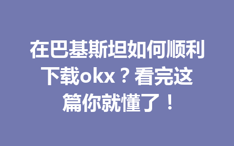 在巴基斯坦如何顺利下载okx?看完这篇你就懂了! 在巴基斯坦如何顺利下载okx?看完这篇你就懂了!