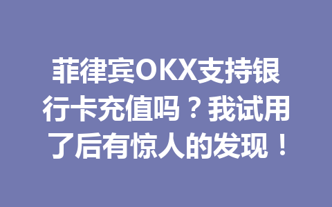 菲律宾OKX支持银行卡充值吗?我试用了后有惊人的发现! 菲律宾OKX支持银行卡充值吗?我试用了后有惊人的发现!