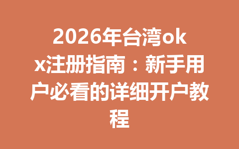 2026年台湾okx注册指南：新手用户必看的详细开户教程
