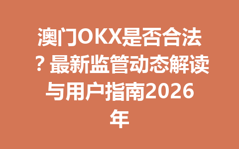 澳门OKX是否合法？最新监管动态解读与用户指南2026年