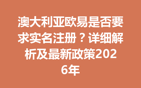 澳大利亚欧易是否要求实名注册?详细解析及最新政策2026年 澳大利亚欧易是否要求实名注册?详细解析及最新政策2026年
