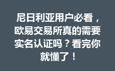 尼日利亚用户必看,欧易交易所真的需要实名认证吗?看完你就懂了! 尼日利亚用户必看,欧易交易所真的需要实名认证吗?看完你就懂了!