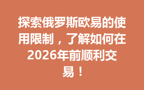 探索俄罗斯欧易的使用限制,了解如何在2026年前顺利交易! 探索俄罗斯欧易的使用限制,了解如何在2026年前顺利交易!
