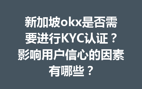 新加坡okx是否需要进行KYC认证?影响用户信心的因素有哪些? 新加坡okx是否需要进行KYC认证?影响用户信心的因素有哪些?