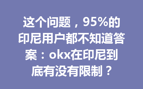 这个问题，95%的印尼用户都不知道答案：okx在印尼到底有没有限制？