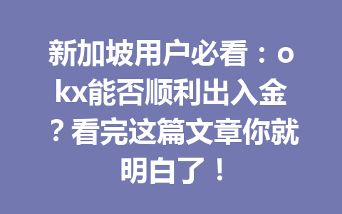 新加坡用户必看：okx能否顺利出入金？看完这篇文章你就明白了！