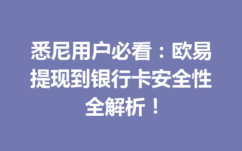 悉尼用户必看：欧易提现到银行卡安全性全解析！