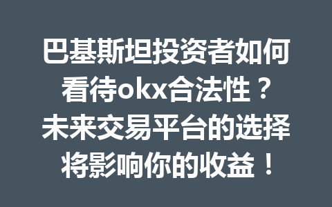 巴基斯坦投资者如何看待okx合法性?未来交易平台的选择将影响你的收益! 巴基斯坦投资者如何看待okx合法性?未来交易平台的选择将影响你的收益!