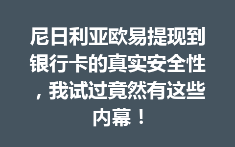 尼日利亚欧易提现到银行卡的真实安全性，我试过竟然有这些内幕！