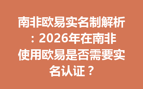 南非欧易实名制解析：2026年在南非使用欧易是否需要实名认证？