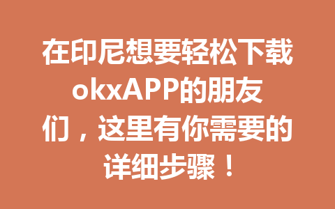 在印尼想要轻松下载okxAPP的朋友们,这里有你需要的详细步骤! 在印尼想要轻松下载okxAPP的朋友们,这里有你需要的详细步骤!