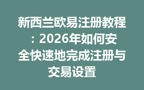 新西兰欧易注册教程：2026年如何安全快速地完成注册与交易设置