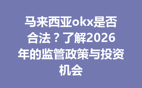 马来西亚okx是否合法？了解2026年的监管政策与投资机会