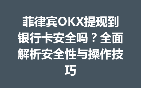 菲律宾OKX提现到银行卡安全吗？全面解析安全性与操作技巧