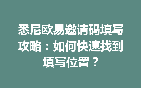 悉尼欧易邀请码填写攻略:如何快速找到填写位置? 悉尼欧易邀请码填写攻略:如何快速找到填写位置?