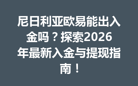 尼日利亚欧易能出入金吗？探索2026年最新入金与提现指南！