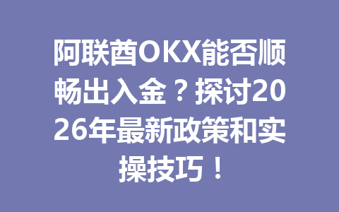 阿联酋OKX能否顺畅出入金？探讨2026年最新政策和实操技巧！